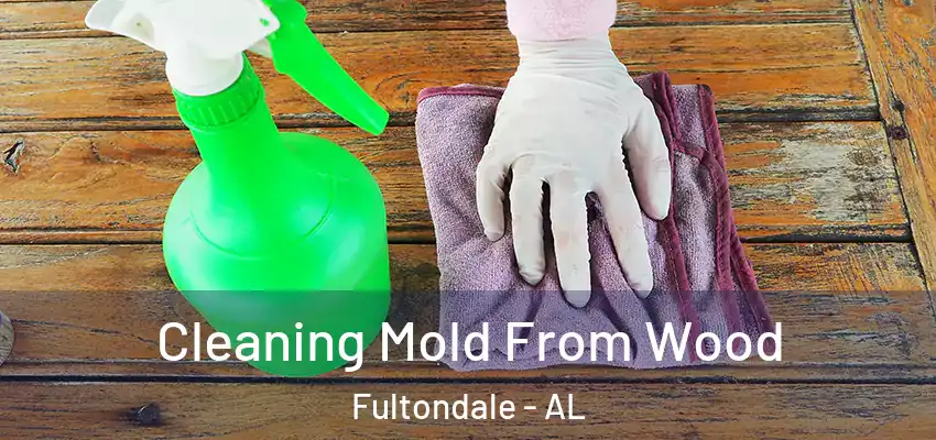 Cleaning Mold From Wood Fultondale - AL